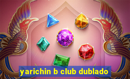 yarichin b club dublado